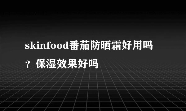 skinfood番茄防晒霜好用吗？保湿效果好吗