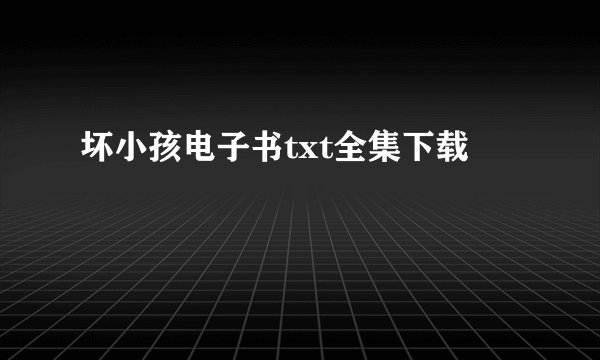 坏小孩电子书txt全集下载