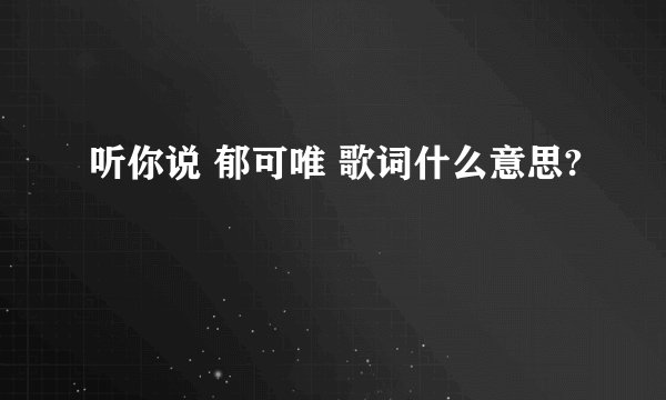 听你说 郁可唯 歌词什么意思?