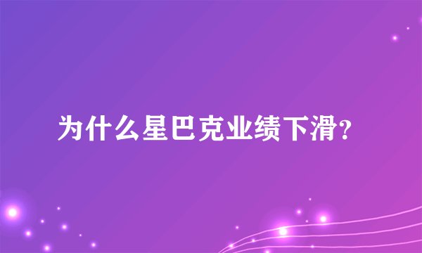 为什么星巴克业绩下滑？