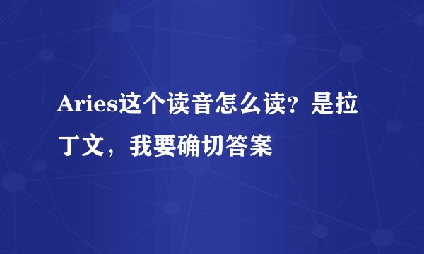 Aries这个读音怎么读？是拉丁文，我要确切答案