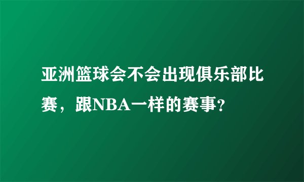 亚洲篮球会不会出现俱乐部比赛，跟NBA一样的赛事？