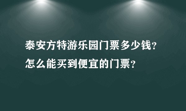 泰安方特游乐园门票多少钱？怎么能买到便宜的门票？