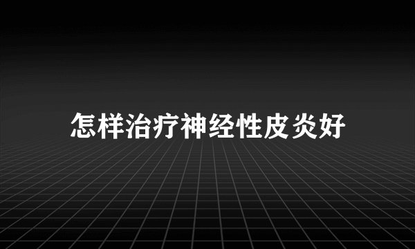 怎样治疗神经性皮炎好