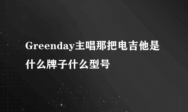 Greenday主唱那把电吉他是什么牌子什么型号