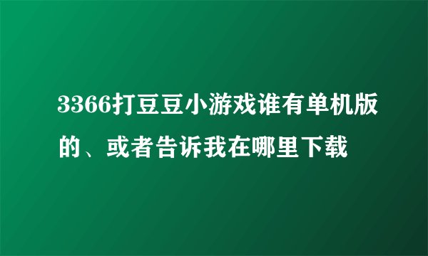3366打豆豆小游戏谁有单机版的、或者告诉我在哪里下载