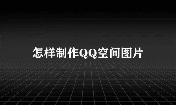 怎样制作QQ空间图片