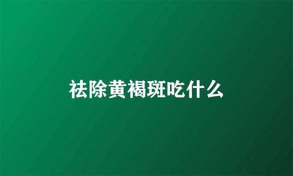 祛除黄褐斑吃什么