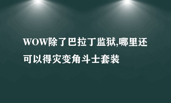 WOW除了巴拉丁监狱,哪里还可以得灾变角斗士套装