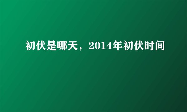 初伏是哪天，2014年初伏时间