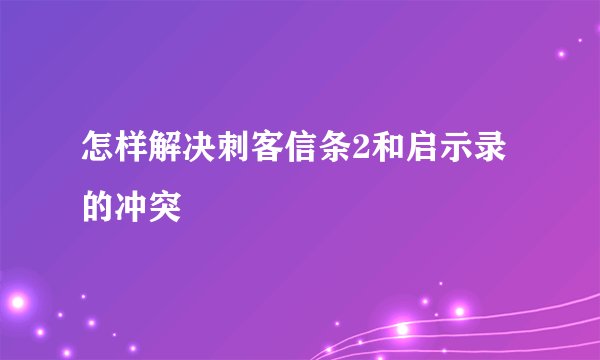 怎样解决刺客信条2和启示录的冲突