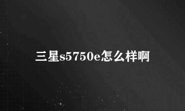三星s5750e怎么样啊