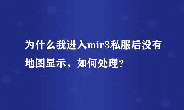 为什么我进入mir3私服后没有地图显示，如何处理？