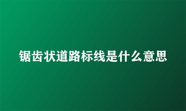 锯齿状道路标线是什么意思