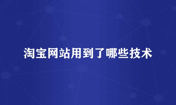 淘宝网站用到了哪些技术