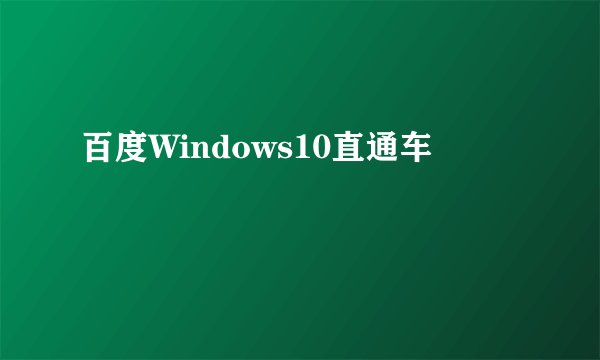 百度Windows10直通车