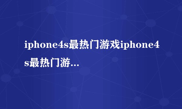 iphone4s最热门游戏iphone4s最热门游戏有哪些