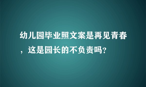 幼儿园毕业照文案是再见青春，这是园长的不负责吗？