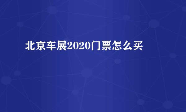 北京车展2020门票怎么买