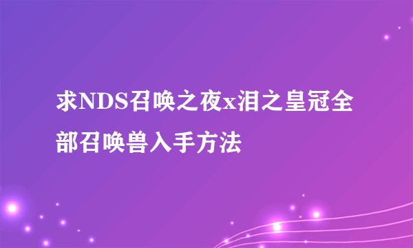 求NDS召唤之夜x泪之皇冠全部召唤兽入手方法