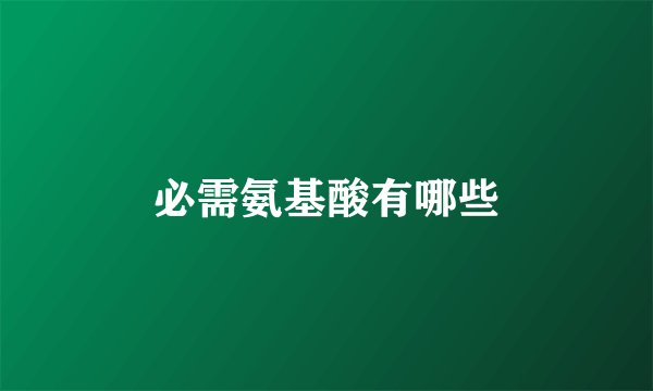 必需氨基酸有哪些