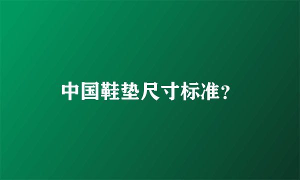 中国鞋垫尺寸标准？