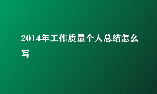 2014年工作质量个人总结怎么写
