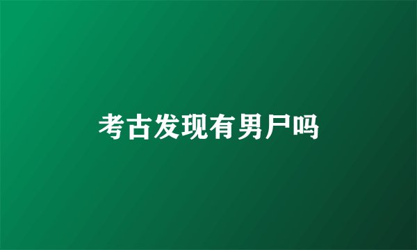 考古发现有男尸吗