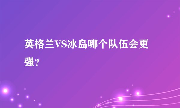 英格兰VS冰岛哪个队伍会更强？