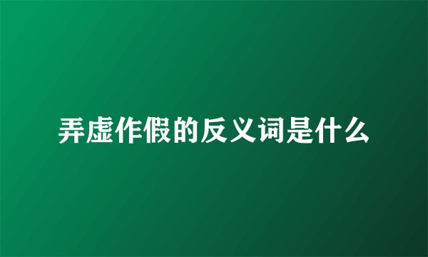 弄虚作假的反义词是什么