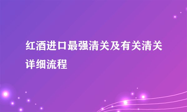 红酒进口最强清关及有关清关详细流程