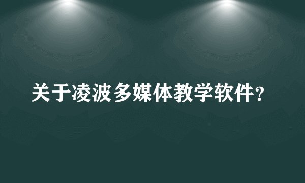 关于凌波多媒体教学软件？
