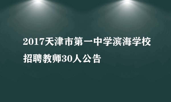 2017天津市第一中学滨海学校招聘教师30人公告