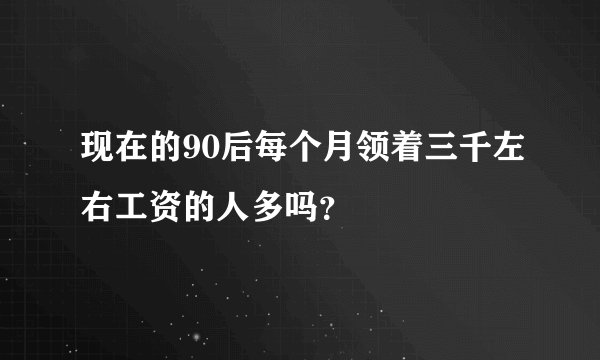 现在的90后每个月领着三千左右工资的人多吗？