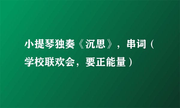 小提琴独奏《沉思》，串词（学校联欢会，要正能量）