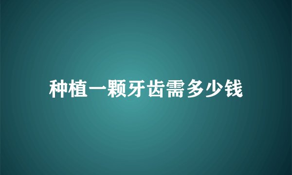 种植一颗牙齿需多少钱