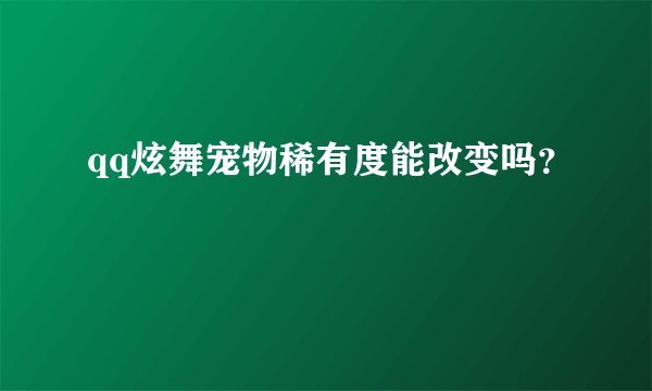 qq炫舞宠物稀有度能改变吗？