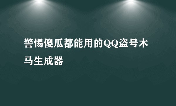 警惕傻瓜都能用的QQ盗号木马生成器