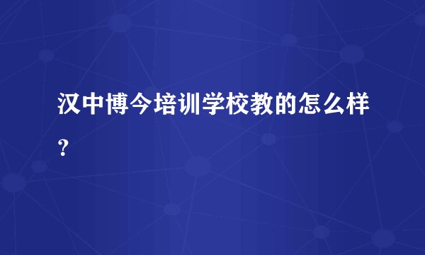 汉中博今培训学校教的怎么样？