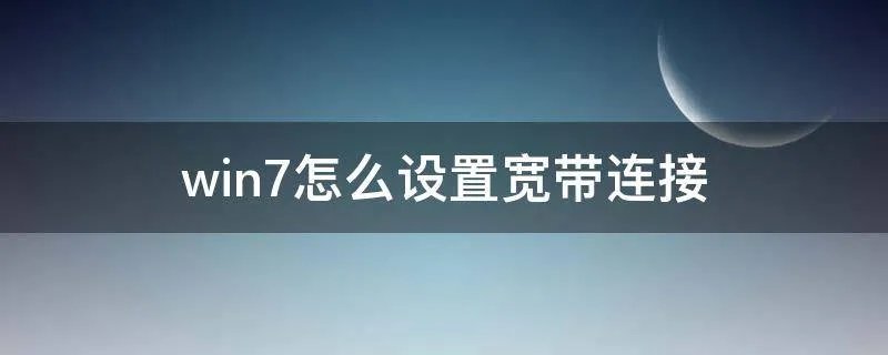 win7怎么设置宽带连接