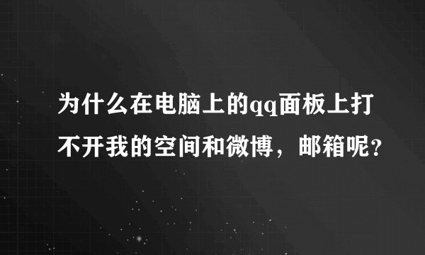 为什么在电脑上的qq面板上打不开我的空间和微博，邮箱呢？