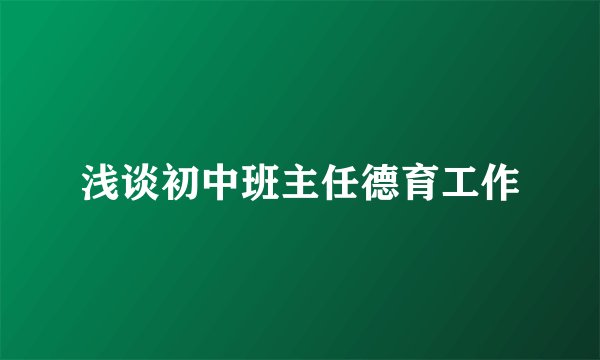 浅谈初中班主任德育工作