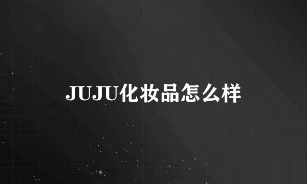JUJU化妆品怎么样