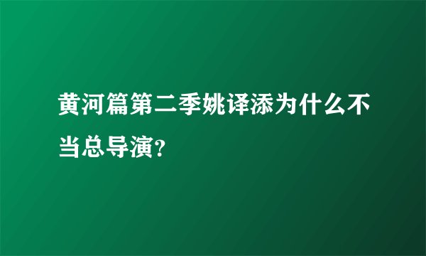 黄河篇第二季姚译添为什么不当总导演？