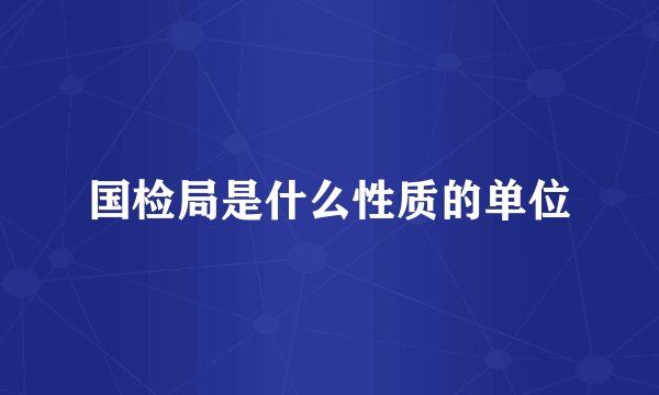 国检局是什么性质的单位