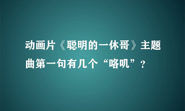 动画片《聪明的一休哥》主题曲第一句有几个“咯叽”？