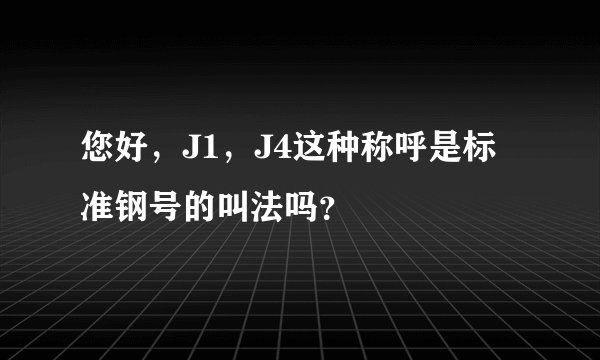 您好，J1，J4这种称呼是标准钢号的叫法吗？