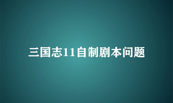 三国志11自制剧本问题