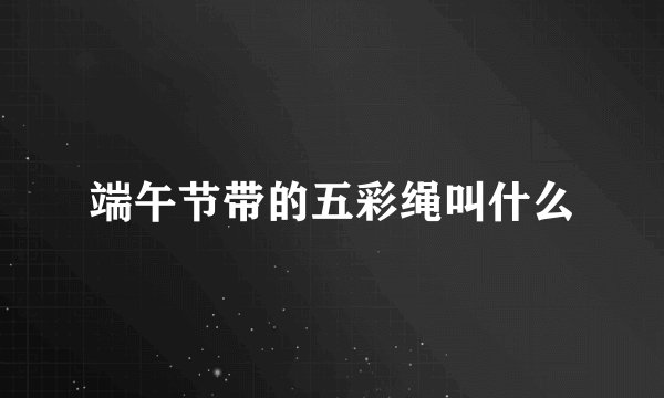端午节带的五彩绳叫什么