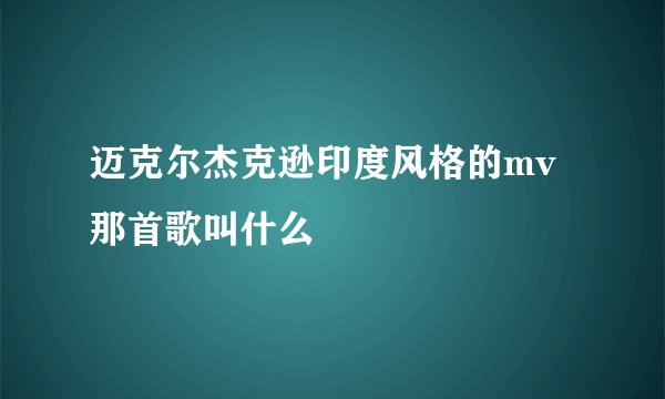 迈克尔杰克逊印度风格的mv那首歌叫什么